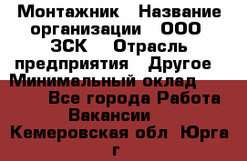 Монтажник › Название организации ­ ООО "ЗСК" › Отрасль предприятия ­ Другое › Минимальный оклад ­ 80 000 - Все города Работа » Вакансии   . Кемеровская обл.,Юрга г.